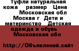 Туфли натуральная кожа 33 размер › Цена ­ 1 800 - Московская обл., Москва г. Дети и материнство » Детская одежда и обувь   . Московская обл.